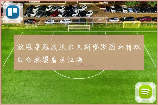 欧冠争冠战沃尔夫斯堡斯图加特双红会燃爆看点拉满