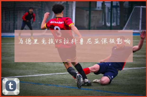 马德里竞技vs拉科鲁尼亚保级影响