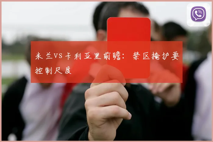 米兰vs卡利亚里前瞻：禁区掩护要控制尺度