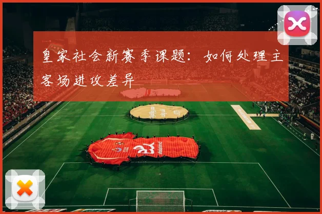 皇家社会新赛季课题：如何处理主客场进攻差异