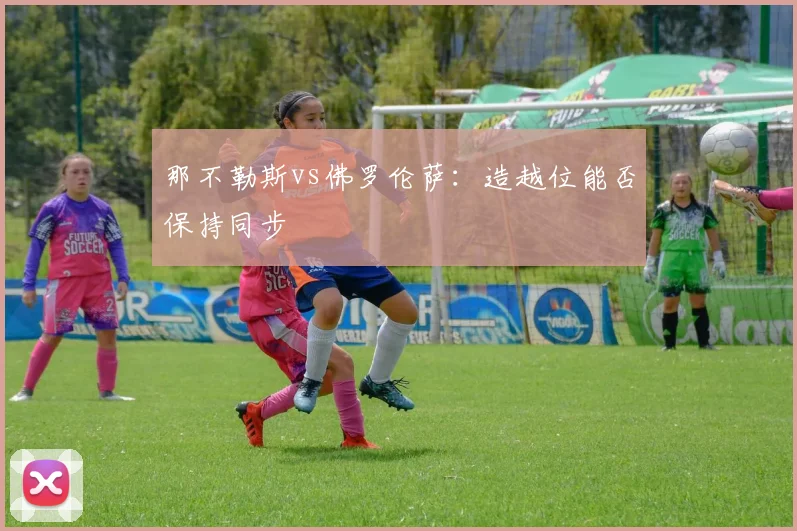 那不勒斯vs佛罗伦萨：造越位能否保持同步