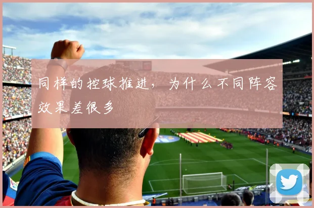 同样的控球推进，为什么不同阵容效果差很多