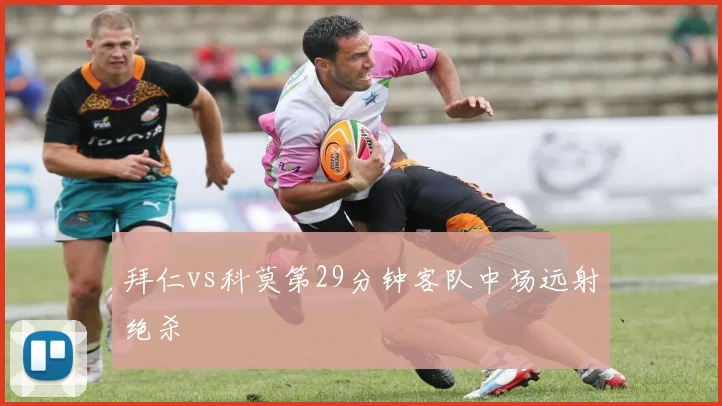 拜仁vs科莫第29分钟客队中场远射绝杀